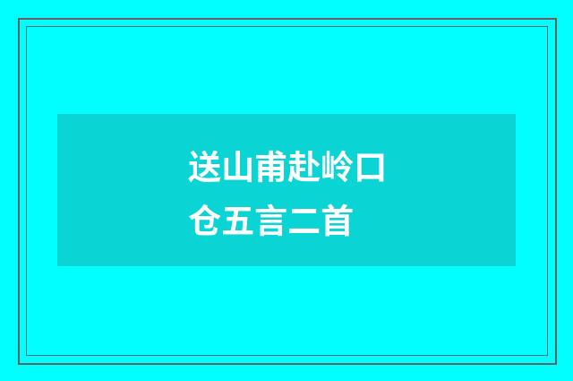 送山甫赴岭口仓五言二首