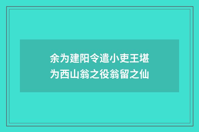 余为建阳令遣小吏王堪为西山翁之役翁留之仙