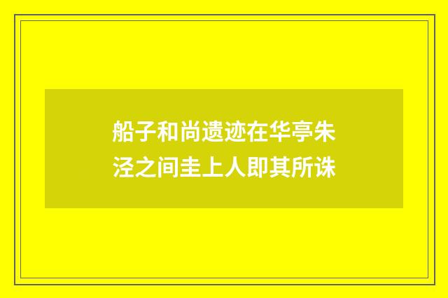 船子和尚遗迹在华亭朱泾之间圭上人即其所诛