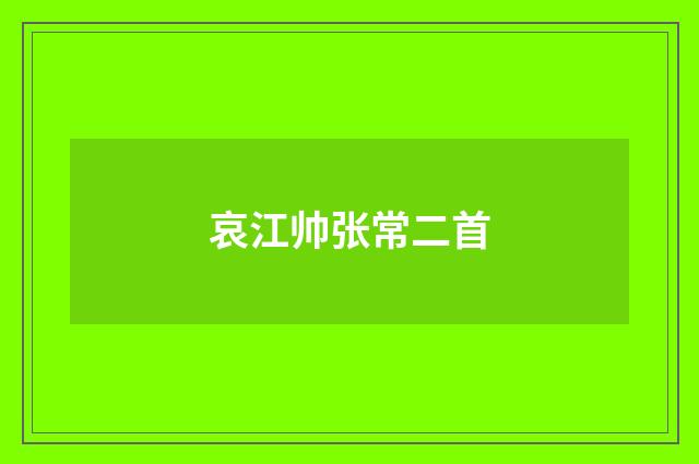 哀江帅张常二首