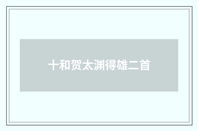 十和贺太渊得雄二首