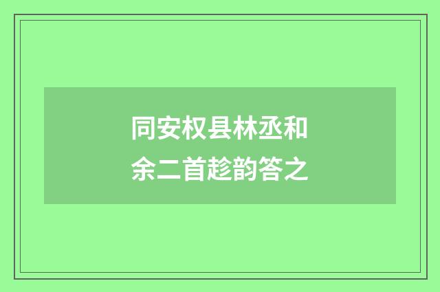 同安权县林丞和余二首趁韵答之