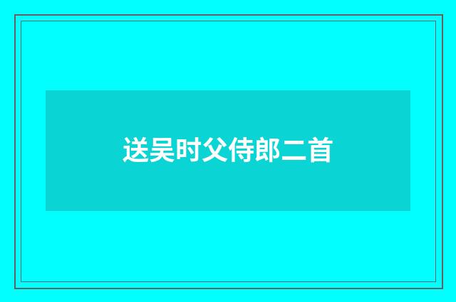 送吴时父侍郎二首
