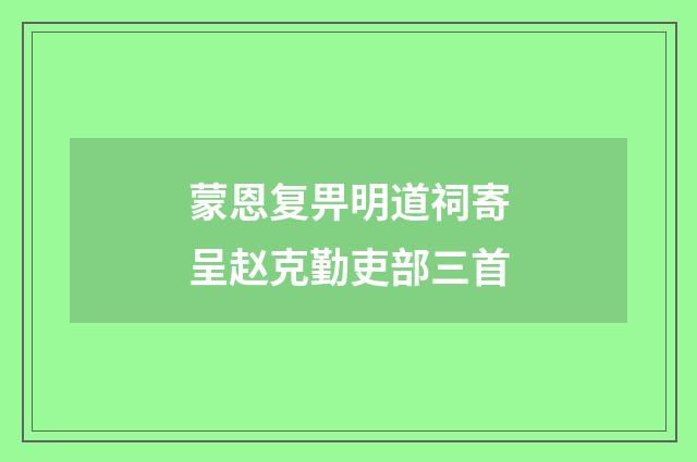 蒙恩复畀明道祠寄呈赵克勤吏部三首
