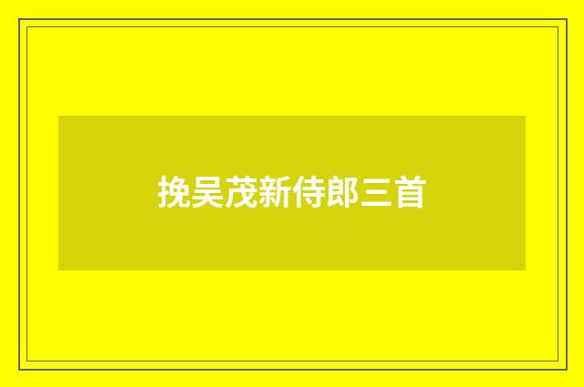 挽吴茂新侍郎三首