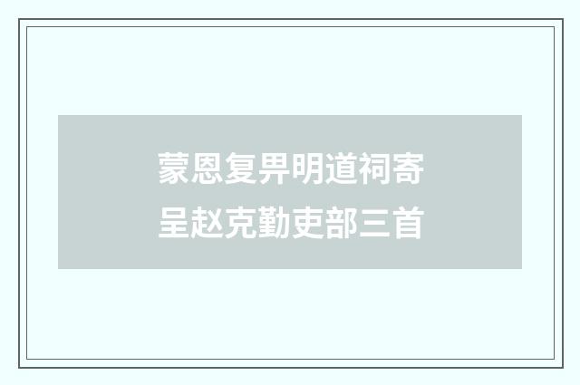 蒙恩复畀明道祠寄呈赵克勤吏部三首