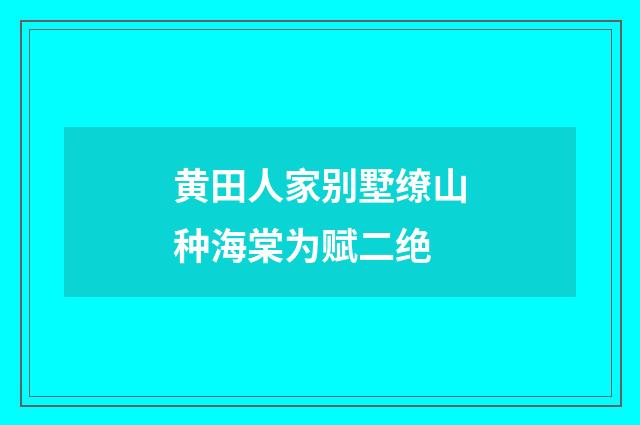 黄田人家别墅缭山种海棠为赋二绝