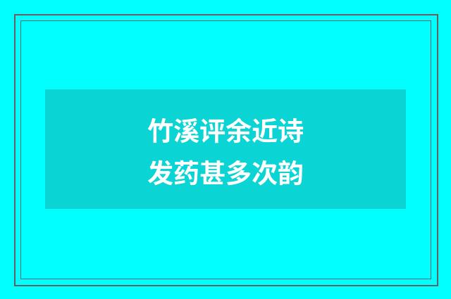 竹溪评余近诗发药甚多次韵