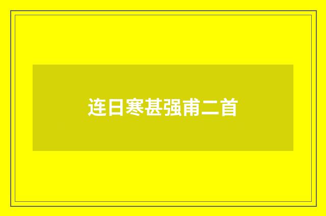 连日寒甚强甫二首