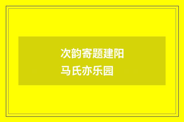 次韵寄题建阳马氏亦乐园