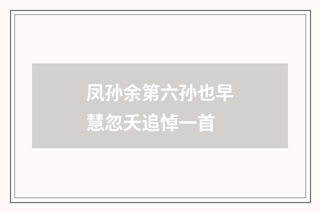 凤孙余第六孙也早慧忽夭追悼一首