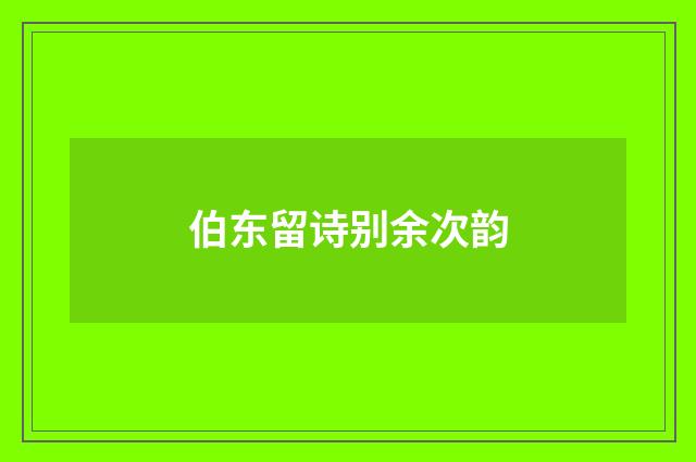 伯东留诗别余次韵