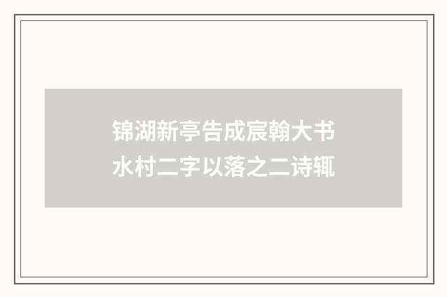 锦湖新亭告成宸翰大书水村二字以落之二诗辄