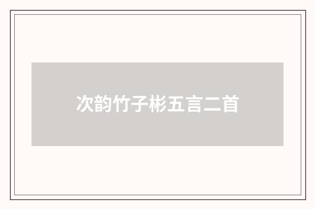 次韵竹子彬五言二首