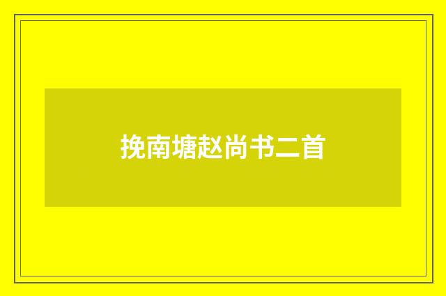 挽南塘赵尚书二首