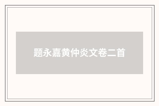 题永嘉黄仲炎文卷二首