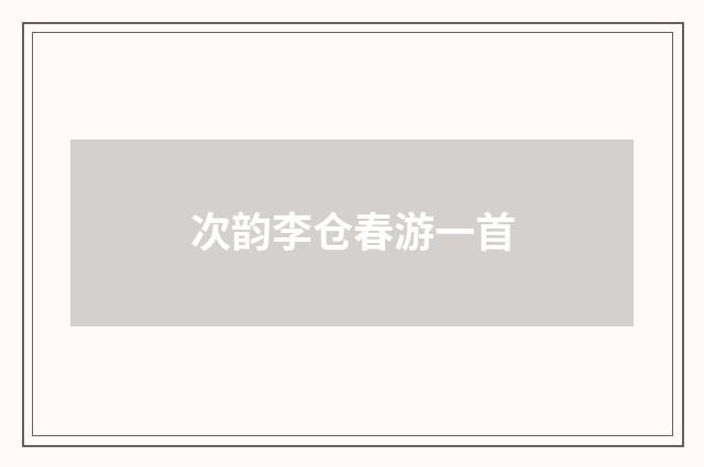 次韵李仓春游一首