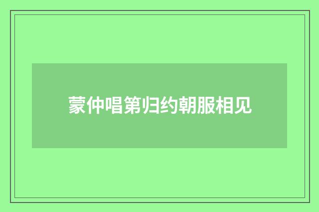 蒙仲唱第归约朝服相见
