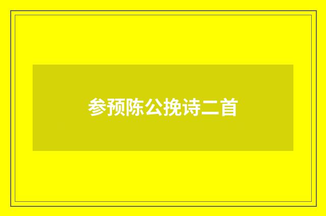 参预陈公挽诗二首