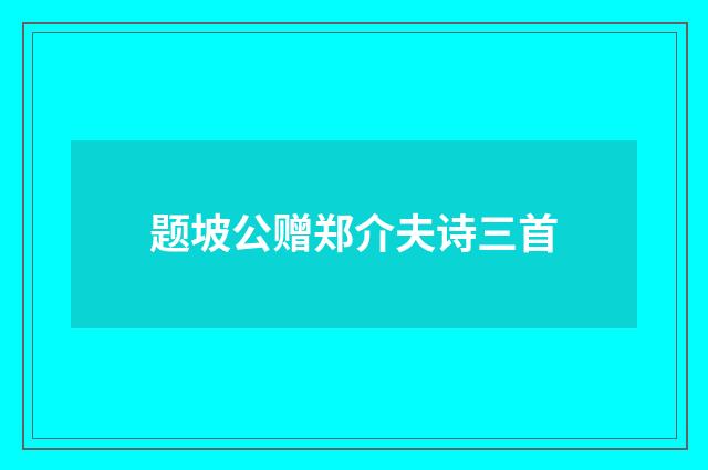 题坡公赠郑介夫诗三首