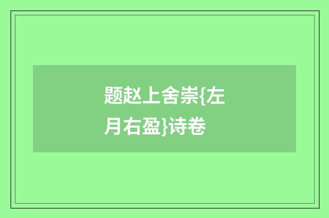 题赵上舍崇{左月右盈}诗卷