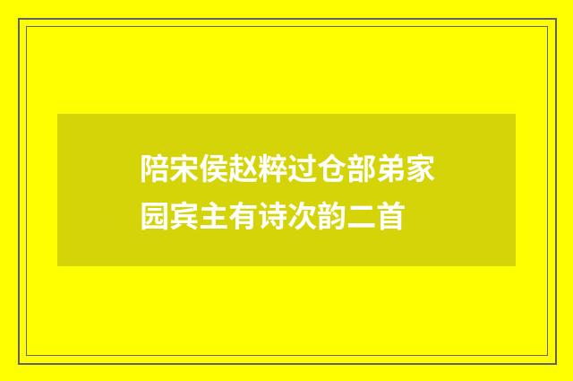 陪宋侯赵粹过仓部弟家园宾主有诗次韵二首