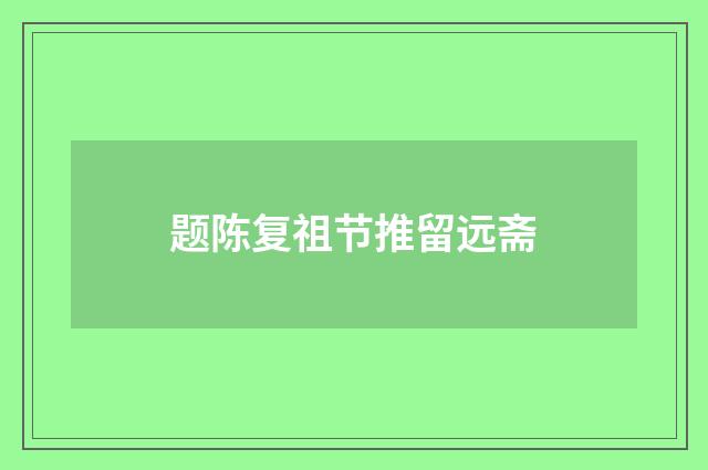 题陈复祖节推留远斋
