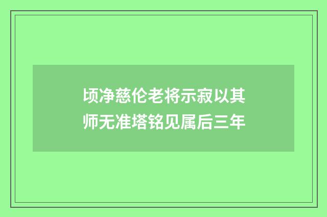 顷净慈伦老将示寂以其师无准塔铭见属后三年