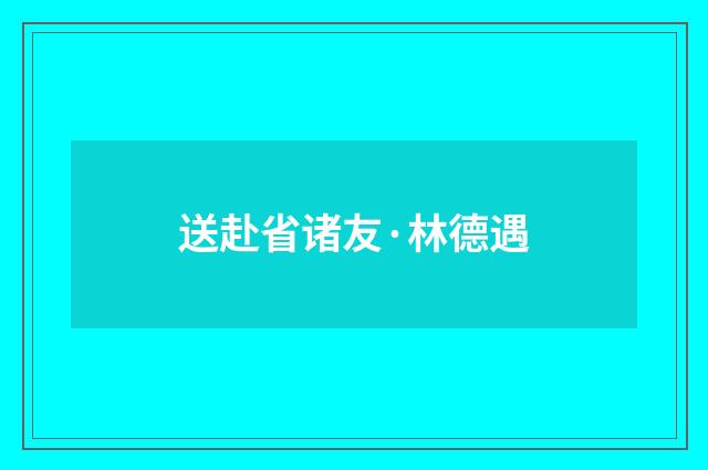 送赴省诸友·林德遇