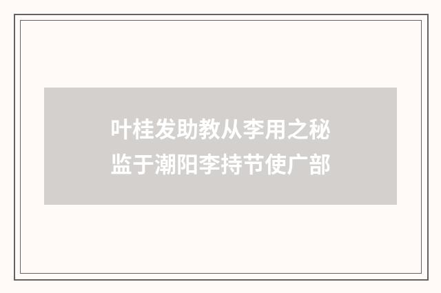叶桂发助教从李用之秘监于潮阳李持节使广部