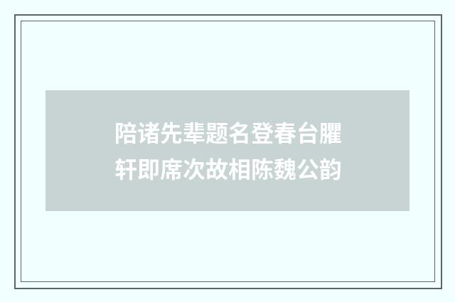 陪诸先辈题名登春台臞轩即席次故相陈魏公韵
