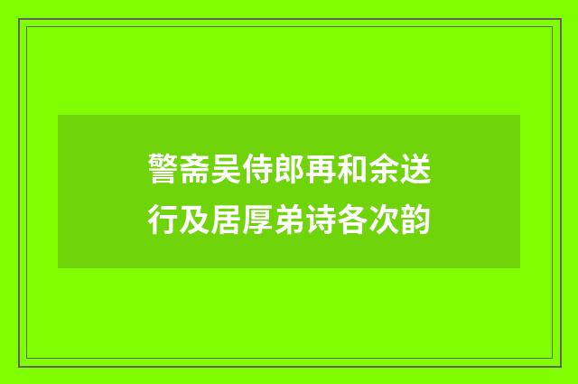 警斋吴侍郎再和余送行及居厚弟诗各次韵