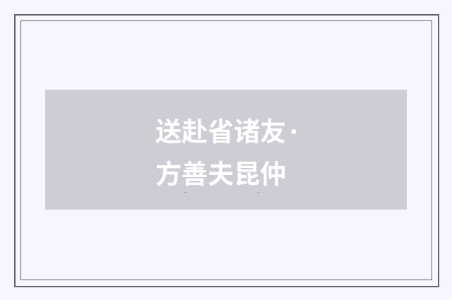 送赴省诸友·方善夫昆仲