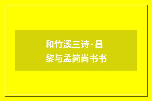 和竹溪三诗·昌黎与孟简尚书书