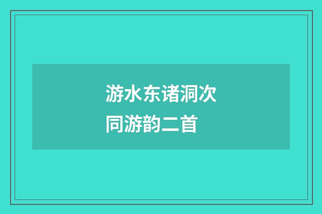 游水东诸洞次同游韵二首
