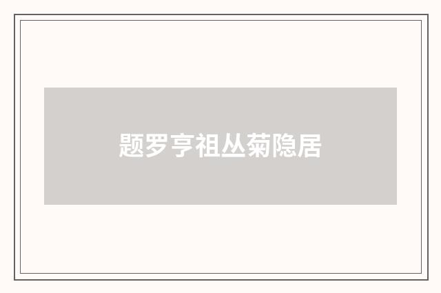 题罗亨祖丛菊隐居