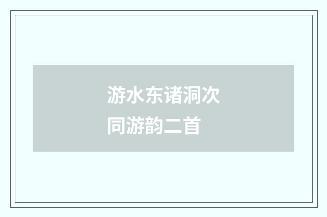 游水东诸洞次同游韵二首