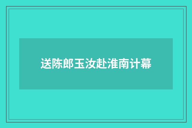送陈郎玉汝赴淮南计幕