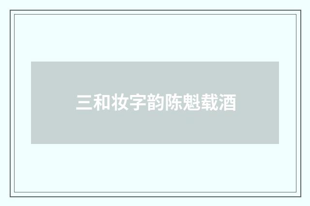 三和妆字韵陈魁载酒