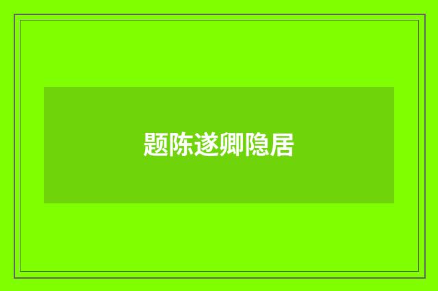题陈遂卿隐居