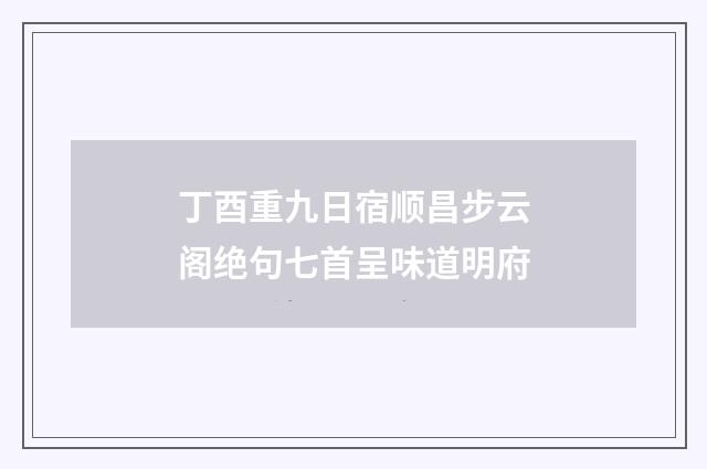 丁酉重九日宿顺昌步云阁绝句七首呈味道明府