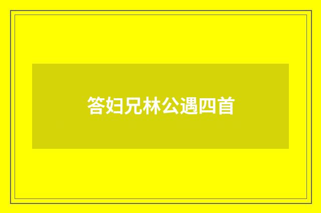 答妇兄林公遇四首
