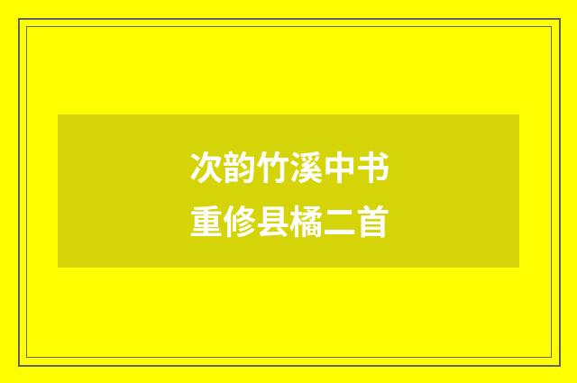 次韵竹溪中书重修县橘二首