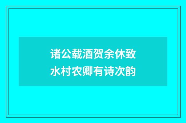 诸公载酒贺余休致水村农卿有诗次韵