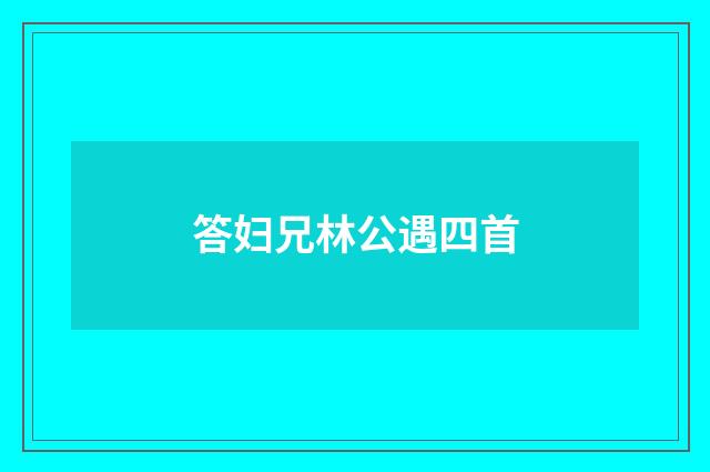 答妇兄林公遇四首