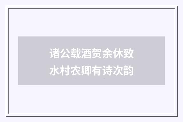 诸公载酒贺余休致水村农卿有诗次韵