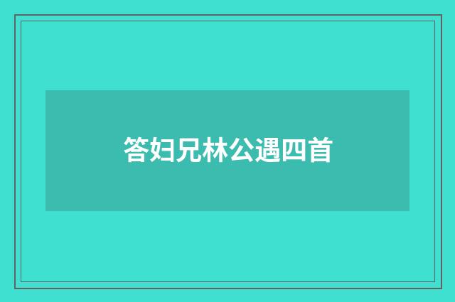 答妇兄林公遇四首