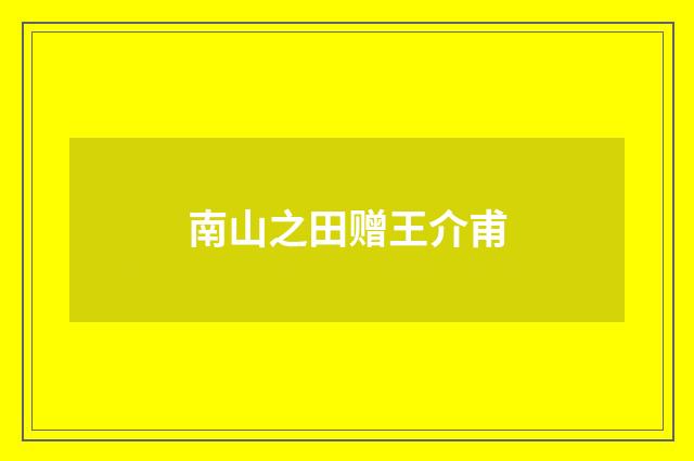 南山之田赠王介甫