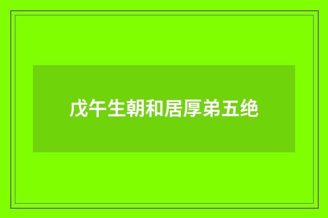 戊午生朝和居厚弟五绝