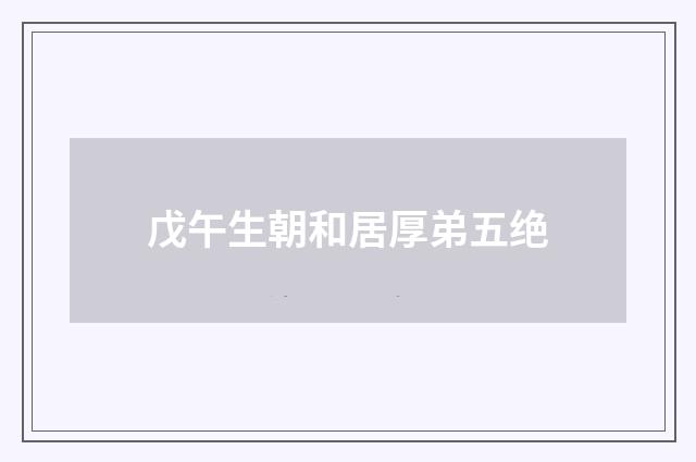 戊午生朝和居厚弟五绝